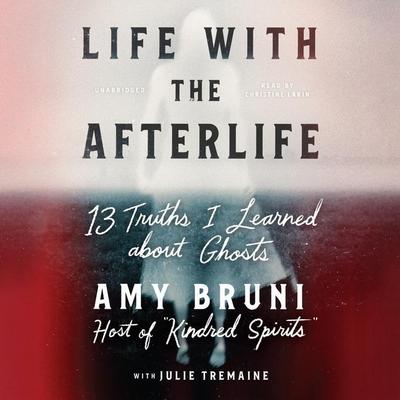 Life with the Afterlife Lib/E: 13 Truths I Learned about Ghosts