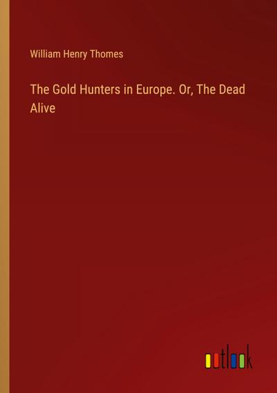 The Gold Hunters in Europe. Or, The Dead Alive