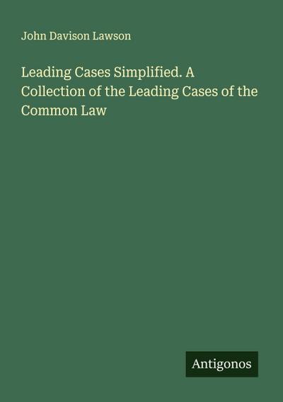 Leading Cases Simplified. A Collection of the Leading Cases of the Common Law