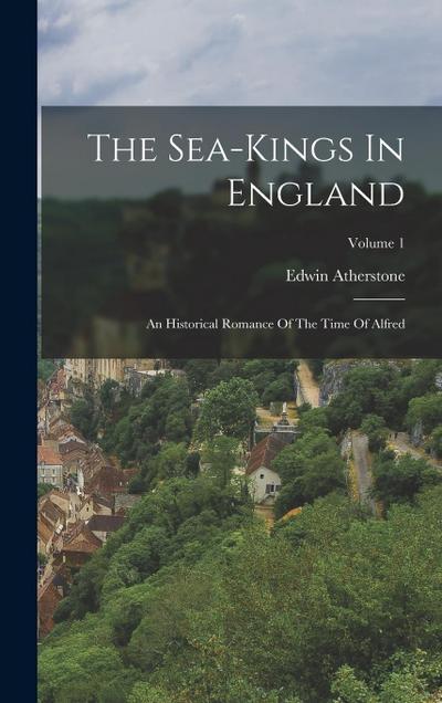 The Sea-kings In England: An Historical Romance Of The Time Of Alfred; Volume 1
