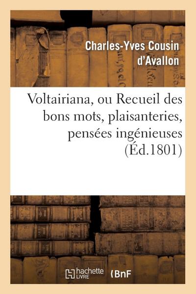 Voltairiana, Ou Recueil Des Bons Mots, Plaisanteries, Pensées Ingénieuses