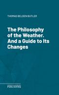 The Philosophy of the Weather. And a Guide to Its Changes