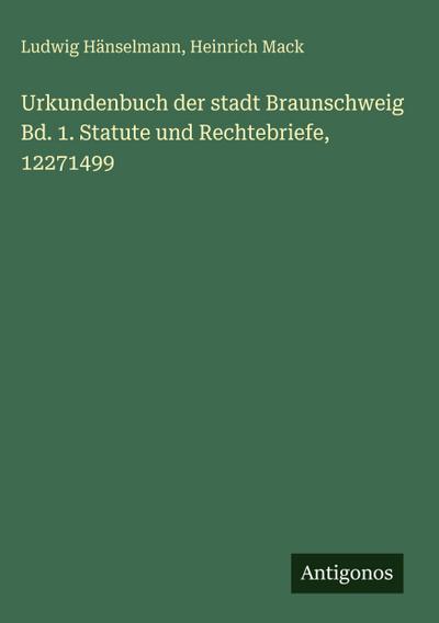 Urkundenbuch der stadt Braunschweig Bd. 1. Statute und Rechtebriefe, 12271499