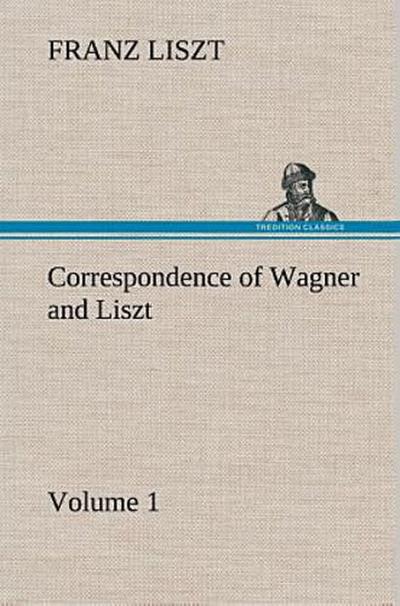Correspondence of Wagner and Liszt - Volume 1