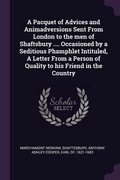 A Pacquet of Advices and Animadversions Sent From London to the men of Shaftsbury .... Occasioned by a Seditious Phamphlet Intituled, A Letter From a Person of Quality to his Friend in the Country