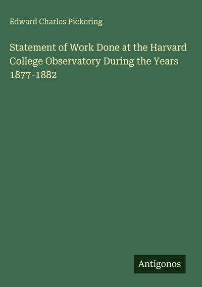Statement of Work Done at the Harvard College Observatory During the Years 1877-1882
