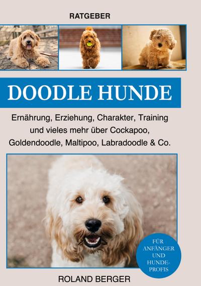 Doodle Hunde: Ernährung, Erziehung, Charakter, Training und vieles mehr über Cockapoo, Goldendoodle, Maltipoo, Labradoodle & Co.