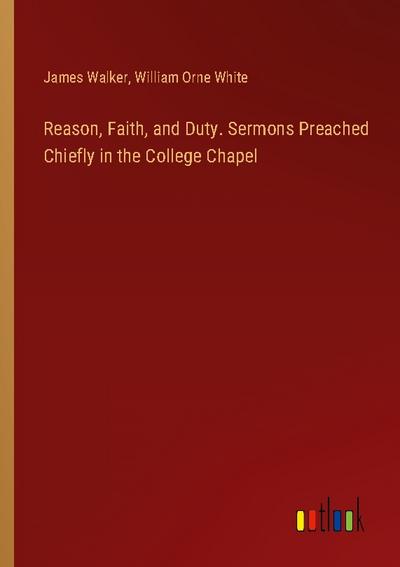 Reason, Faith, and Duty. Sermons Preached Chiefly in the College Chapel