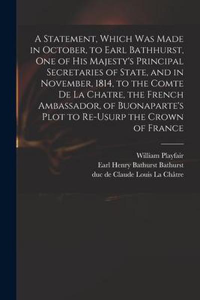 A Statement, Which Was Made in October, to Earl Bathhurst, One of His Majesty’s Principal Secretaries of State, and in November, 1814, to the Comte De