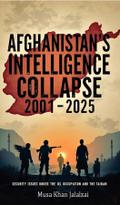 Afghanistan’s Intelligence Collapse 2001-2025 under the US and Taliban