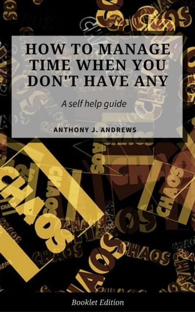 How to Manage Time When You Don’t Have Any.