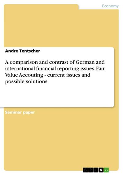 A comparison and contrast of German and international financial reporting issues. Fair Value Accouting - current issues and possible solutions