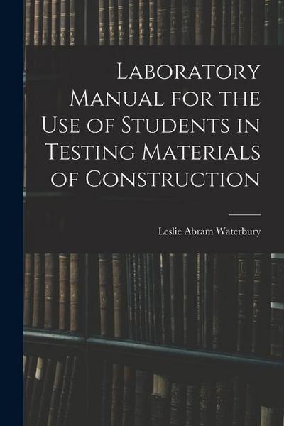 Laboratory Manual for the Use of Students in Testing Materials of Construction