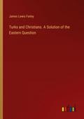 Turks and Christians. A Solution of the Eastern Question