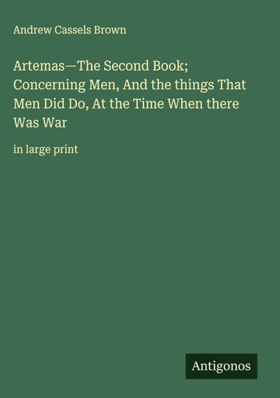 Artemas-The Second Book; Concerning Men, And the things That Men Did Do, At the Time When there Was War