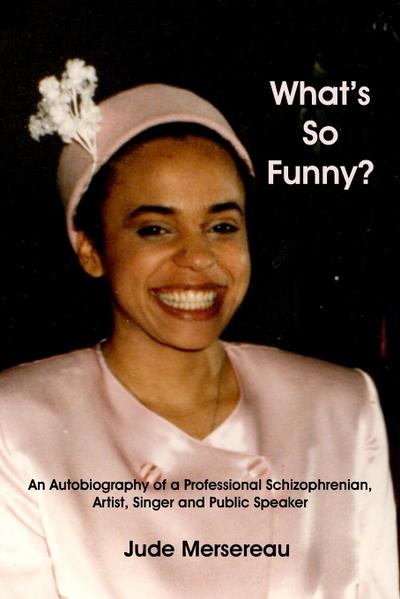 What’s So Funny? An Autobiography of A Professional Schizophrenian, Artist, Singer and Public Speaker