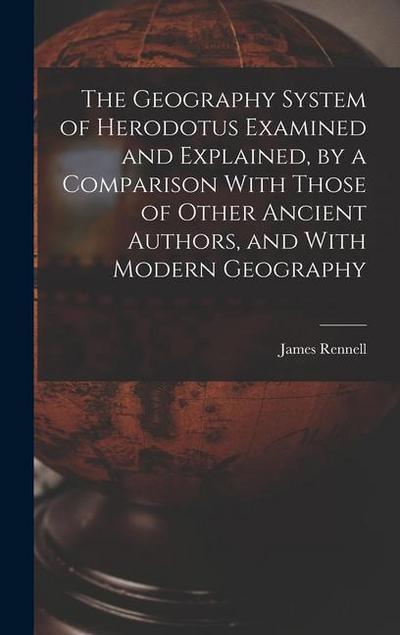 The Geography System of Herodotus Examined and Explained, by a Comparison With Those of Other Ancient Authors, and With Modern Geography