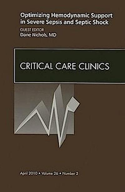Optimizing Hemodynamic Support in Severe Sepsis and Septic Shock, An Issue of Critical Care Clinics