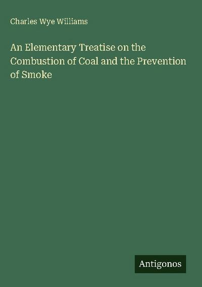 An Elementary Treatise on the Combustion of Coal and the Prevention of Smoke