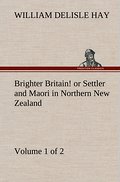 Brighter Britain! (Volume 1 of 2) or Settler and Maori in Northern New Zealand