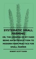 Systematic Small Farming - Or, The Lessons Of My Farm Being An Introduction To Modern Farm Practice For Small Farmer