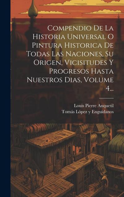 Compendio De La Historia Universal O Pintura Historica De Todas Las Naciones, Su Origen, Vicisitudes Y Progresos Hasta Nuestros Dias, Volume 4...