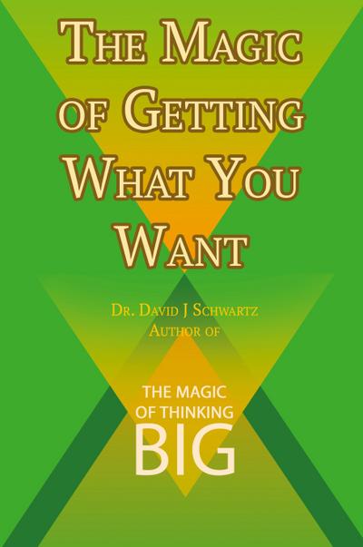 The Magic of Getting What You Want by David J. Schwartz author of The Magic of Thinking Big
