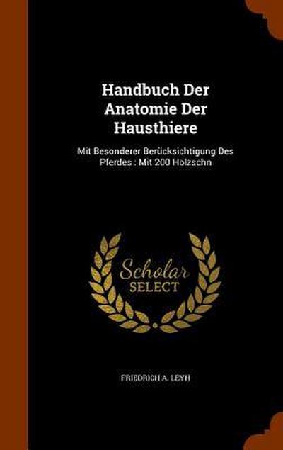 Handbuch Der Anatomie Der Hausthiere: Mit Besonderer Berücksichtigung Des Pferdes: Mit 200 Holzschn