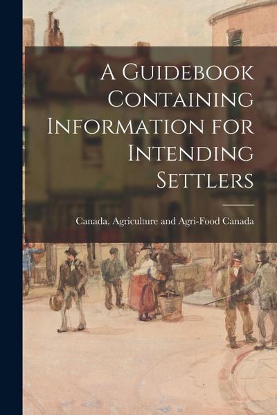 A Guidebook Containing Information for Intending Settlers