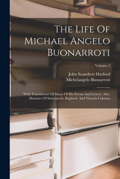 The Life Of Michael Angelo Buonarroti: With Translations Of Many Of His Poems And Letters. Also, Memoirs Of Savonarola, Raphael, And Vittoria Colonna;