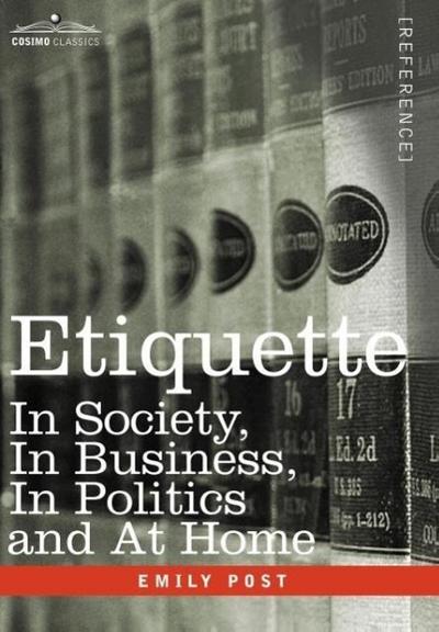 Etiquette: In Society, in Business, in Politics and at Home