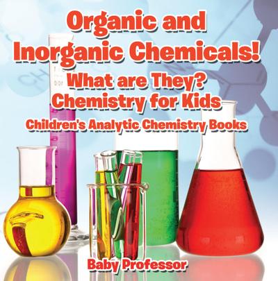Organic and Inorganic Chemicals! What Are They Chemistry for Kids - Children’s Analytic Chemistry Books
