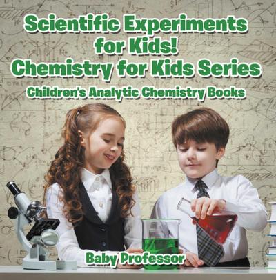 Scientific Experiments for Kids! Chemistry for Kids Series - Children’s Analytic Chemistry Books