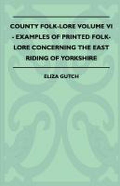 County Folk-Lore Volume VI - Examples OF Printed Folk-Lore Concerning The East Riding Of Yorkshire