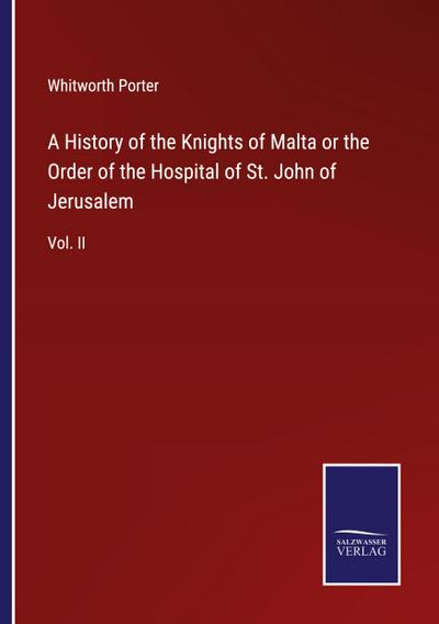 A History of the Knights of Malta or the Order of the Hospital of St. John of Jerusalem