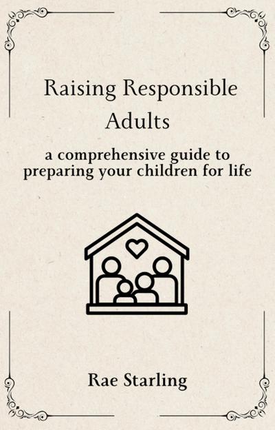 Raising Responsible Adults: A Comprehensive Guide to Preparing Your Children for Life