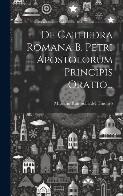 De Cathedra Romana B. Petri Apostolorum Principis Oratio...