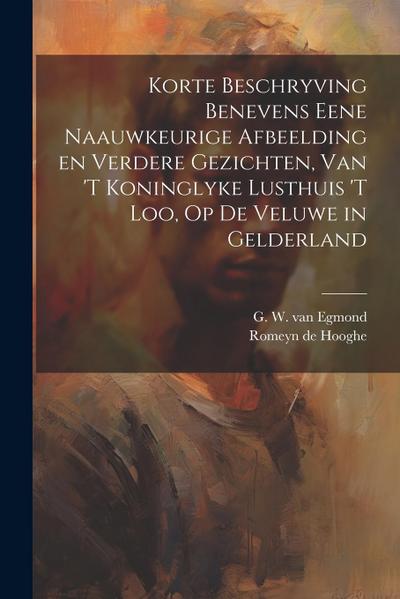 Korte beschryving benevens eene naauwkeurige afbeelding en verdere gezichten, van ’t koninglyke lusthuis ’t Loo, op de veluwe in Gelderland