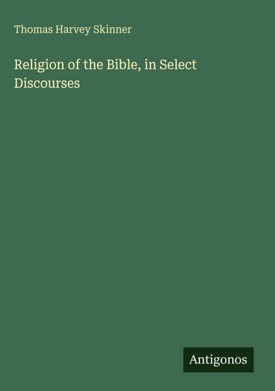 Religion of the Bible, in Select Discourses