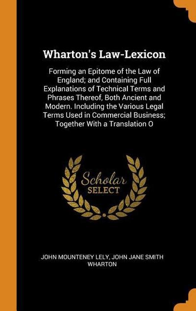 Wharton’s Law-Lexicon: Forming an Epitome of the Law of England; And Containing Full Explanations of Technical Terms and Phrases Thereof, Bot