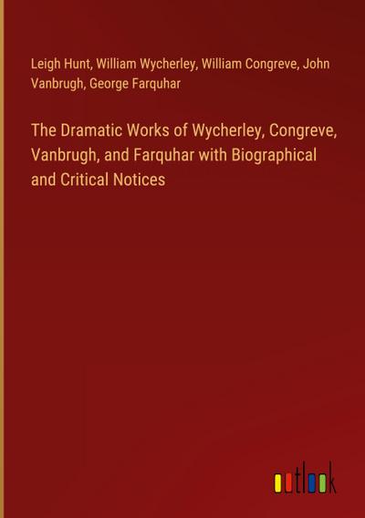 The Dramatic Works of Wycherley, Congreve, Vanbrugh, and Farquhar with Biographical and Critical Notices