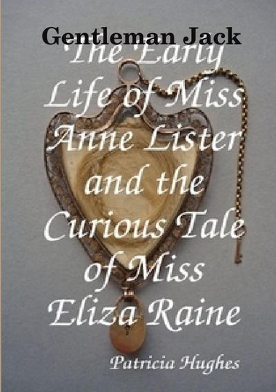 Gentleman Jack  The Early Life of Miss Anne Lister and the Curious Tale of Miss Eliza Raine