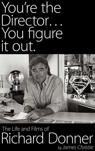 You’re the Director...You Figure It Out. the Life and Films of Richard Donner