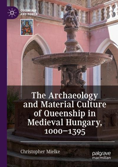 The Archaeology and Material Culture of Queenship in Medieval Hungary, 1000-1395