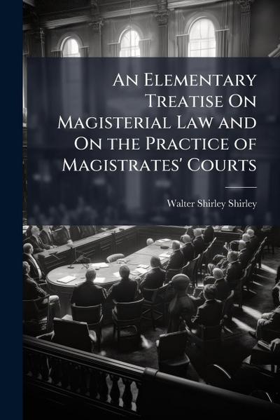 An Elementary Treatise On Magisterial Law and On the Practice of Magistrates’ Courts