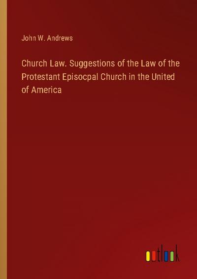 Church Law. Suggestions of the Law of the Protestant Episocpal Church in the United of America