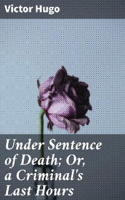 Under Sentence of Death; Or, a Criminal’s Last Hours