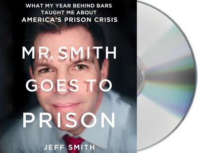Mr. Smith Goes to Prison: What My Year Behind Bars Taught Me about America’s Prison Crisis
