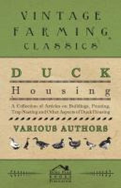 Duck Housing - A Collection of Articles on Buildings, Penning, Trap Nesting and Other Aspects of Duck Housing