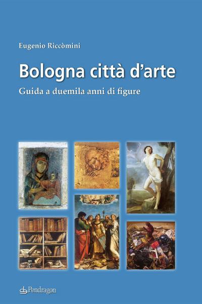 Bologna città d’arte. Guida a duemila anni di figure